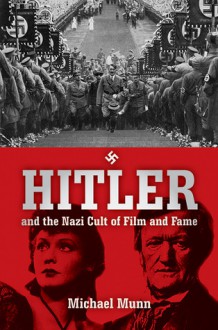 Hitler and the Nazi Cult of Film and Fame - Michael Munn