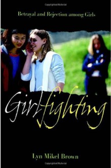 Girlfighting: Betrayal and Rejection among Girls - Lyn Mikel Brown