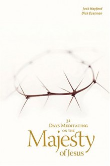 31 Days Meditating on the Majesty of Jesus - Jack W. Hayford, Dick Eastman