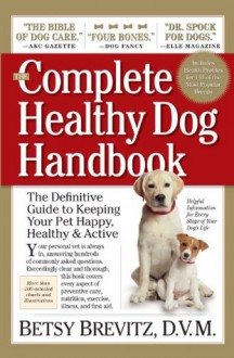 The Complete Healthy Dog Handbook: The Definitive Guide to Keeping Your Pet Happy, Healthy & Active Through Every Stage of Life - Betsy Brevitz