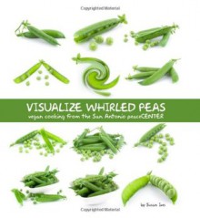 Visualize Whirled Peas: Vegan Cooking from the San Antonio peaceCENTER - Susan Ives