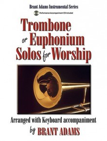 Trombone or Euphonium Solos for Worship: Arranged with Keyboard Accompaniment - Brant Adams