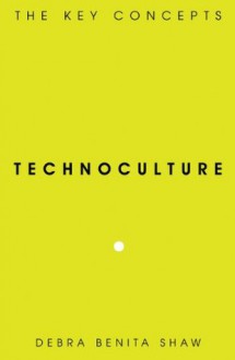 Technoculture: The Key Concepts - Debra Benita Shaw