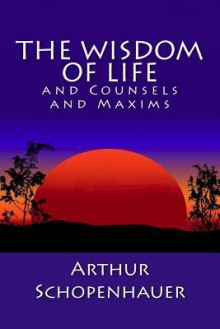 The Wisdom of Life and Counsels and Maxims - Arthur Schopenhauer, Thomas Bailey Saunders