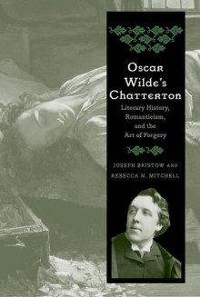 Oscar Wilde's Chatterton: Literary History, Romanticism, and the Art of Forgery - Joseph Bristow, Rebecca N. Mitchell