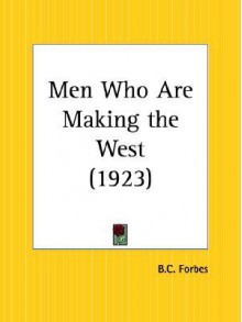 Men Who Are Making the West - B.C. Forbes