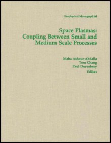 Space Plasmas: Coupling Between Small and Medium Scale Processes - Maha Ashour-Abdalla, Tom Chang, Paul Dusenbery