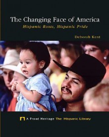 The Changing Face of America: Hispanic Roots, Hispanic Pride - Deborah Kent