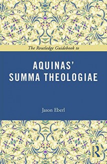 The Routledge Guidebook to Aquinas' Summa Theologiae (The Routledge Guides to the Great Books) - Jason T Eberl