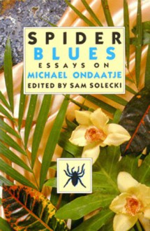 Spider Blues: Essays on Michael Ondaatje - Sam Solecki