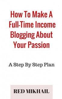 How To Make A Full-Time Income Blogging About Your Passion: A Step By Step Plan - Red Mikhail