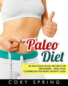 Paleo Diet: 50 Delicious Paleo Recipes For Beginners - Meal Plan Cookbook For Healthy Rapid Weight Loss! (Paleo Cookbook, Slow cooker recipes, Paleo Diet ... Gluten Free, Gluten Free Recipes 1) - Cory Spring