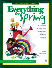 Everything for Spring: A Complete Activity Book For Teachers of Young Children - Kathy Charner