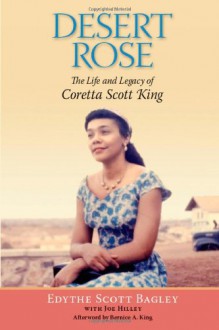 Desert Rose: The Life and Legacy of Coretta Scott King - Edythe Scott Bagley, Bernice King, Joe Hilley