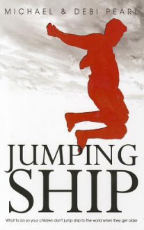 Jumping Ship: What to do so your children don't jump ship to the world when they get older - Michael Pearl