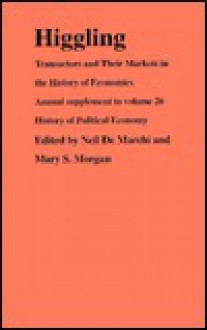 Higgling: Transactors and Their Markets in the History of Economics - Neil De Marchi, Mary S. Morgan