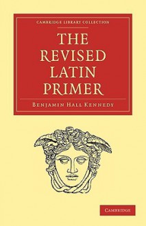 The Revised Latin Primer - Benjamin Hall Kennedy