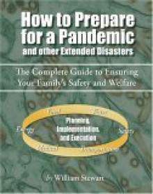 How To Prepare For A Pandemic: And Other Extended Disasters - William Stewart