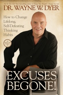 Excuses Begone!: How To Change Lifelong, Self Defeating Thinking Habits - Wayne W. Dyer