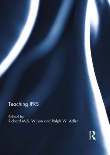 Teaching IFRS Wilson Adler (Special issue books from 'Accounting Education: an international journal') - Richard M.S. Wilson, Ralph W. Adler