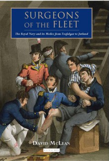 Surgeons of the Fleet: The Royal Navy and its Medics from Trafalgar to Jutland - David McLean