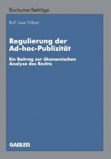 Regulierung Der Ad-Hoc-Publizitat: Ein Beitrag Zur Okonomischen Analyse Des Rechts - Rolf Uwe Fulbier