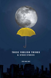 These Foolish Things & Other Stories - Yeo Wei Wei