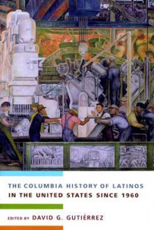 The Columbia History of Latinos in the United States Since 1960 - David G. Gutiérrez