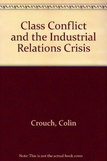 Class Conflict & the Industrial Relations Crisis - Colin Crouch