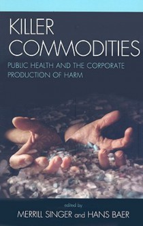 Killer Commodities: Public Health and the Corporate Production of Harm - Merrill Singer