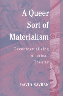 A Queer Sort of Materialism: Recontextualizing American Theater - David Savran