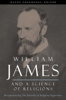 William James and a Science of Religions: Reexperiencing The Varieties of Religious Experience (Columbia Series in Science and Religion) - Wayne Proudfoot