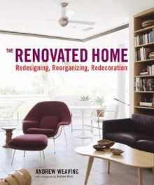 The Renovated Home: Redesigning, Reorganizing, Redecoration - Andrew Weaving