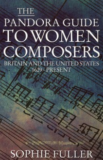 The Pandora Guide to Women Composers: Britain and the United States, 1629-Present - Sophie Fuller