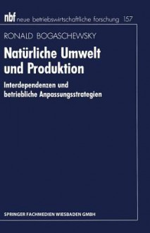 Naturliche Umwelt Und Produktion: Interdependenzen Und Betriebliche Anpassungsstrategien - Ronald Bogaschewsky