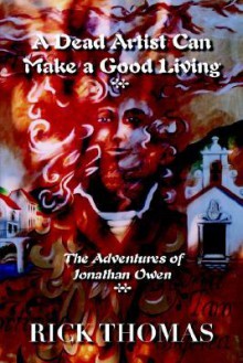 A Dead Artist Can Make a Good Living: The Adventures of Jonathan Owen - Rick Thomas