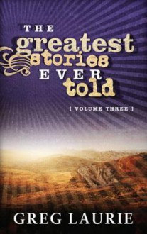 The Greatest Stories Ever Told, Volume Three - Greg Laurie