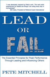 Lead or Fail: The Essential Principles For Peak Performance Through Leading And Influencing Others - Pete Mitchell