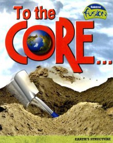 To the Core!: Earth's Structure - Lisa Trumbauer