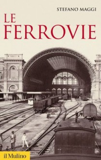 Le ferrovie (Storica paperbacks) (Italian Edition) - Stefano Maggi