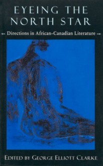 Eyeing the North Star: Directions in African-Canadian Literature - George Elliott Clarke