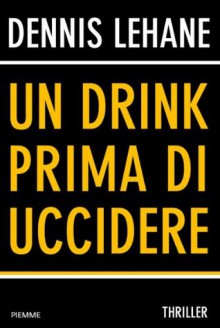 Un drink prima di uccidere - Dennis Lehane, Barbara Murgia