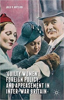 ‘Guilty Women’, Foreign Policy, and Appeasement in Inter-War Britain - Julie V. Gottlieb