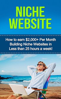 Niche Website: How to earn $2,000+ Per Month Building Niche Websites in Less than 25 hours a Week! (niche websites, passive income ideas, make money from ... home jobs, making money online, websites) - Paul Bradshaw