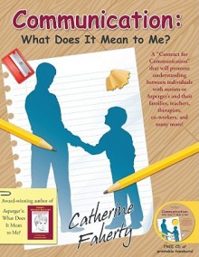 Communication: What Does It Mean to Me?: A "Contract for Communication" that will promote understanding between individuals with autism or Asperger's and their families, teachers, therapists, co-workers, and many more! - Catherine Faherty