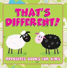 That's Different!: Opposites Books for Kids: Early Learning Books K-12 (Baby & Toddler Opposites Books) - Speedy Publishing LLC