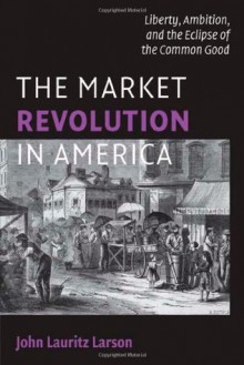 The Market Revolution in America (Cambridge Essential Histories) - Larson