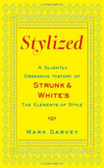 Stylized: A Slightly Obsessive History of Strunk & White's The Elements of Style - Mark Garvey