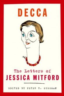 Decca: The Letters of Jessica Mitford - Jessica Mitford, Peter Y. Sussman