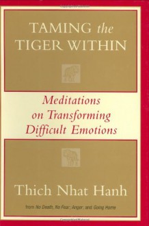 Taming the Tiger Within: Meditations on Transforming Difficult Emotions - Thích Nhất Hạnh, Pritam Singh